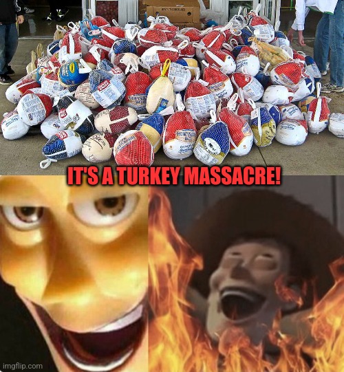 IT'S A TURKEY MASSACRE! | image tagged in satanic woody no spacing | made w/ Imgflip meme maker
