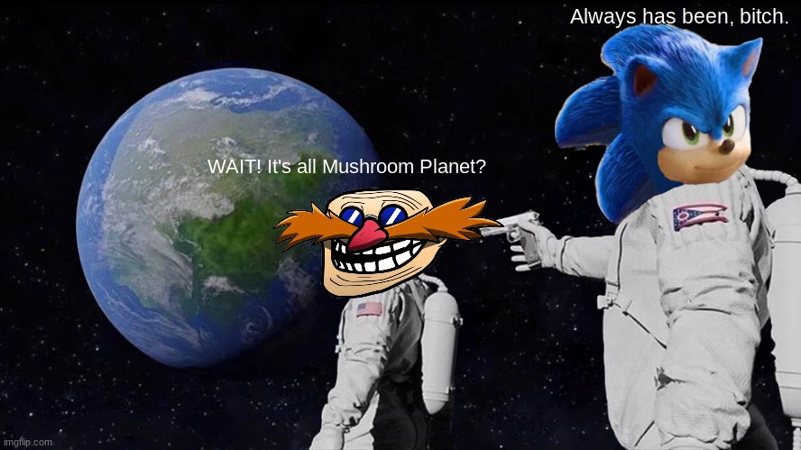 sonic movie 3 be like: | Always has been, bitch. WAIT! It's all Mushroom Planet? | image tagged in memes,always has been | made w/ Imgflip meme maker