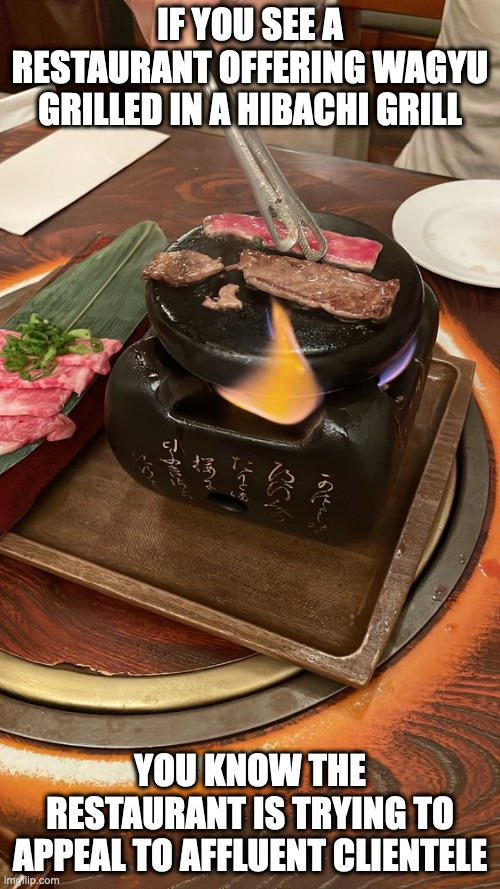 Hibachi Wagyu Beef | IF YOU SEE A RESTAURANT OFFERING WAGYU GRILLED IN A HIBACHI GRILL; YOU KNOW THE RESTAURANT IS TRYING TO APPEAL TO AFFLUENT CLIENTELE | image tagged in wagyu,beef,memes,food | made w/ Imgflip meme maker