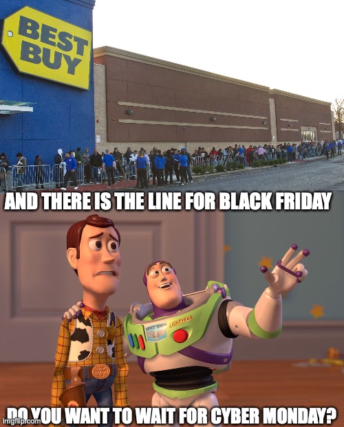 Don't be unprepared. | AND THERE IS THE LINE FOR BLACK FRIDAY; DO YOU WANT TO WAIT FOR CYBER MONDAY? | image tagged in memes,x x everywhere,best buy,lines,crowd,black friday | made w/ Imgflip meme maker