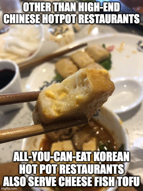 Cheese Fish Tofu | OTHER THAN HIGH-END CHINESE HOTPOT RESTAURANTS; ALL-YOU-CAN-EAT KOREAN HOT POT RESTAURANTS ALSO SERVE CHEESE FISH TOFU | image tagged in food,memes | made w/ Imgflip meme maker