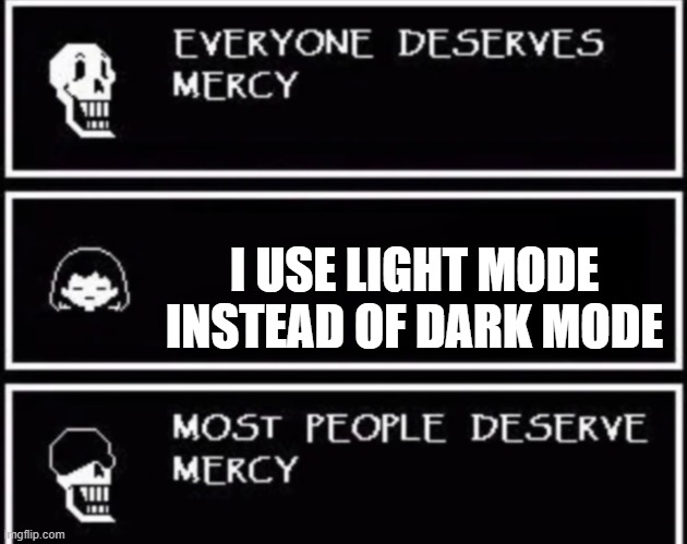 Everyone Deserves Mercy | I USE LIGHT MODE INSTEAD OF DARK MODE | image tagged in everyone deserves mercy | made w/ Imgflip meme maker