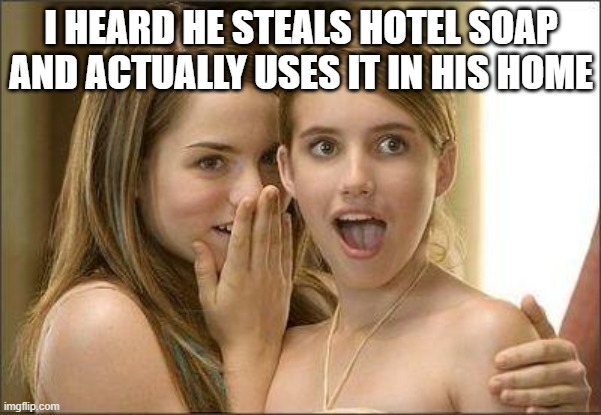 this is me, when i was in a hotel-thingy |  I HEARD HE STEALS HOTEL SOAP AND ACTUALLY USES IT IN HIS HOME | image tagged in girls gossiping,soap,hotel,stealing soap | made w/ Imgflip meme maker