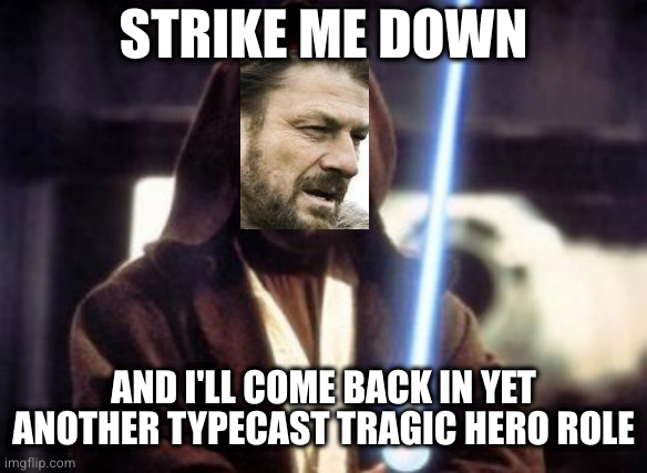 Strike me down obi wan kenobi | STRIKE ME DOWN AND I'LL COME BACK IN YET ANOTHER TYPECAST TRAGIC HERO ROLE | image tagged in strike me down obi wan kenobi | made w/ Imgflip meme maker
