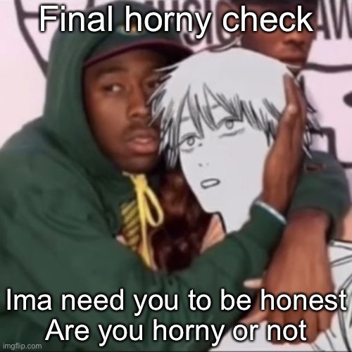 Besto friendo | Final horny check; Ima need you to be honest
Are you horny or not | image tagged in besto friendo | made w/ Imgflip meme maker