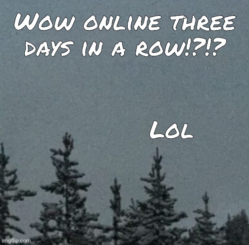 Cold | Wow online three days in a row!?!? Lol | image tagged in cold | made w/ Imgflip meme maker