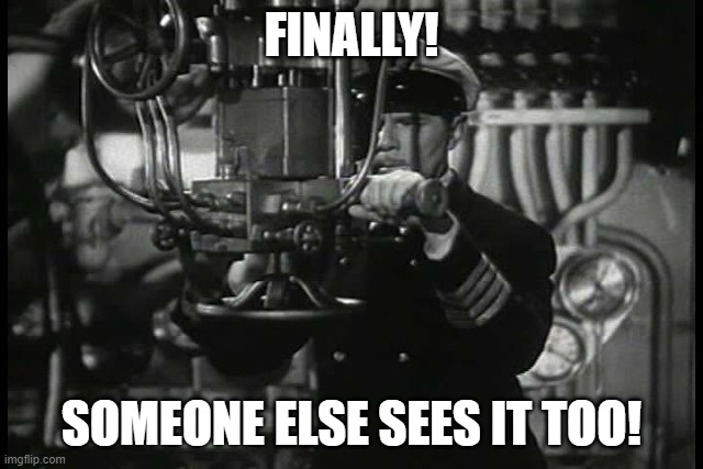 Up periscope | FINALLY! SOMEONE ELSE SEES IT TOO! | image tagged in up periscope | made w/ Imgflip meme maker