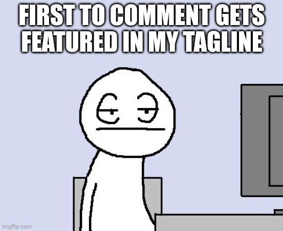 Bored of this crap | FIRST TO COMMENT GETS FEATURED IN MY TAGLINE | image tagged in bored of this crap | made w/ Imgflip meme maker