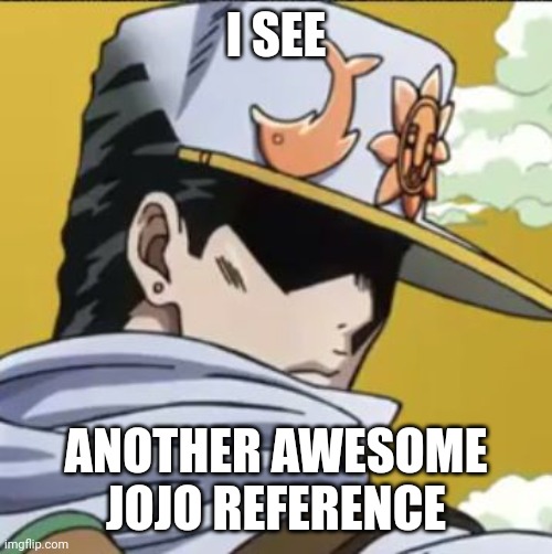 Jotaro rly | I SEE ANOTHER AWESOME JOJO REFERENCE | image tagged in jotaro rly | made w/ Imgflip meme maker