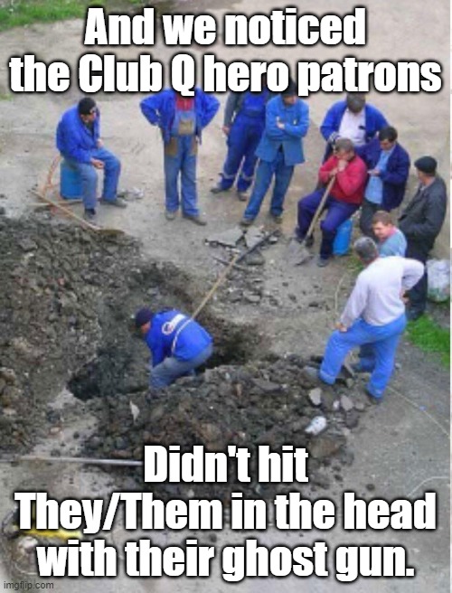 Construction workers observing | And we noticed the Club Q hero patrons Didn't hit They/Them in the head with their ghost gun. | image tagged in construction workers observing | made w/ Imgflip meme maker