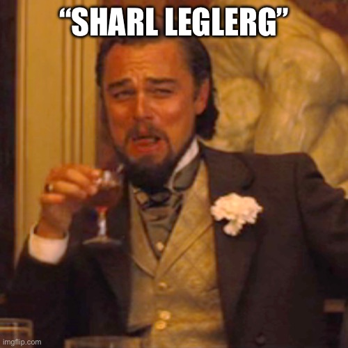 Laughing Leo | “SHARL LEGLERG” | image tagged in memes,laughing leo | made w/ Imgflip meme maker