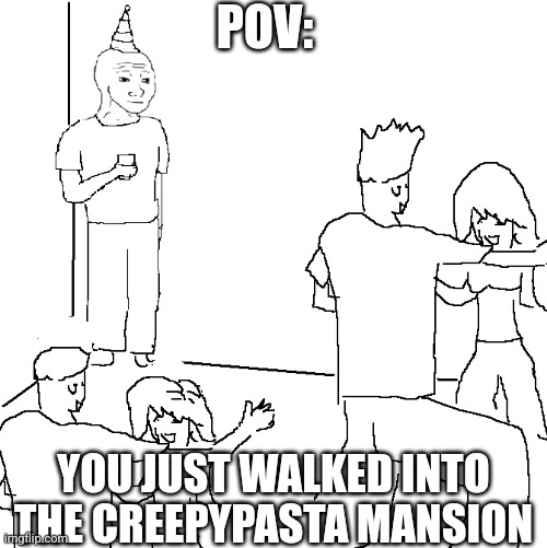 They don't know | POV:; YOU JUST WALKED INTO THE CREEPYPASTA MANSION | image tagged in they don't know | made w/ Imgflip meme maker