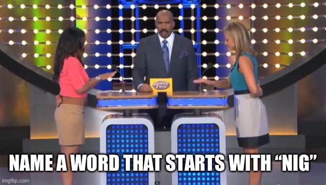 Family Feud | NAME A WORD THAT STARTS WITH “NIG” | image tagged in family feud | made w/ Imgflip meme maker