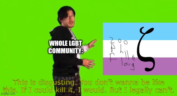 gross | WHOLE LGBT COMMUNITY: | image tagged in markiplier this is disgusting | made w/ Imgflip meme maker