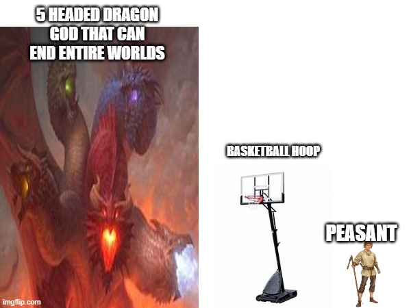 5 HEADED DRAGON GOD THAT CAN END ENTIRE WORLDS; BASKETBALL HOOP; PEASANT | made w/ Imgflip meme maker