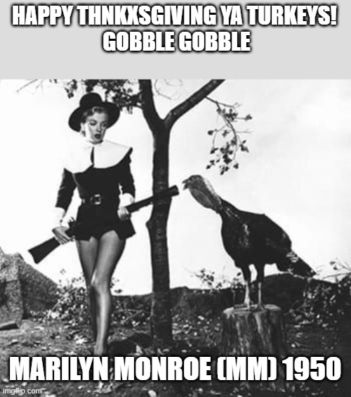 Marilyn Monroe puritan thnxsgivin | HAPPY THNKXSGIVING YA TURKEYS! 
GOBBLE GOBBLE; MARILYN MONROE (MM) 1950 | image tagged in marylin monroe in fishnets 1950,marilyn monroe,1950s,thanksgiving day,turkey day,holidays | made w/ Imgflip meme maker