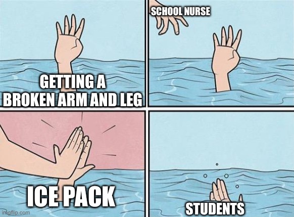 High Five Drown | SCHOOL NURSE; GETTING A BROKEN ARM AND LEG; ICE PACK; STUDENTS | image tagged in high five drown | made w/ Imgflip meme maker