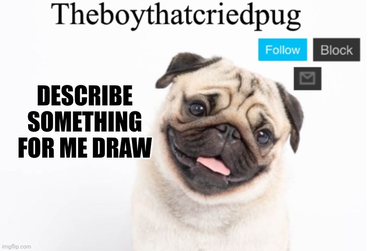 So true | DESCRIBE SOMETHING FOR ME DRAW | image tagged in theboythatcriedpug | made w/ Imgflip meme maker