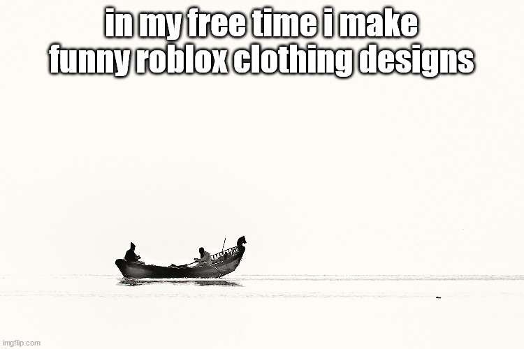 ship at sea(chosen by shade) | in my free time i make funny roblox clothing designs | image tagged in ship at sea chosen by shade | made w/ Imgflip meme maker