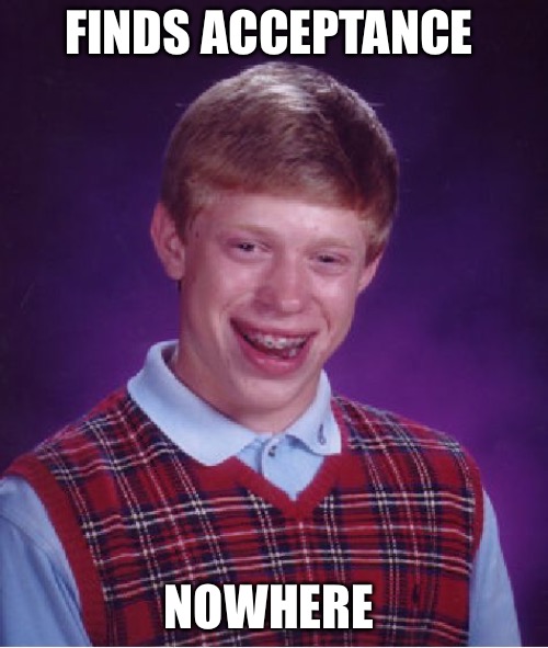Bad Luck Brian | FINDS ACCEPTANCE; NOWHERE | image tagged in memes,bad luck brian,bad memes,bad meme,acceptance,loser | made w/ Imgflip meme maker