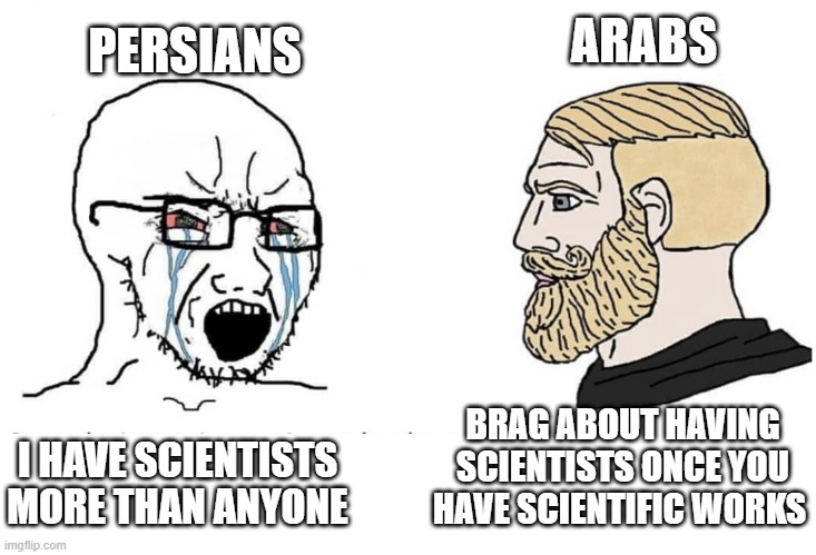 arabs vs persians | ARABS; PERSIANS; BRAG ABOUT HAVING SCIENTISTS ONCE YOU HAVE SCIENTIFIC WORKS; I HAVE SCIENTISTS MORE THAN ANYONE | image tagged in soyboy vs yes chad | made w/ Imgflip meme maker