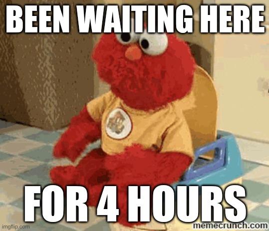 elmo | BEEN WAITING HERE; FOR 4 HOURS | image tagged in elmo | made w/ Imgflip meme maker