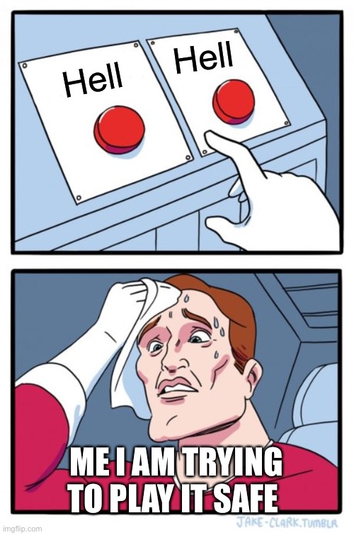 Two Buttons Meme | Hell; Hell; ME I AM TRYING TO PLAY IT SAFE | image tagged in memes,two buttons | made w/ Imgflip meme maker