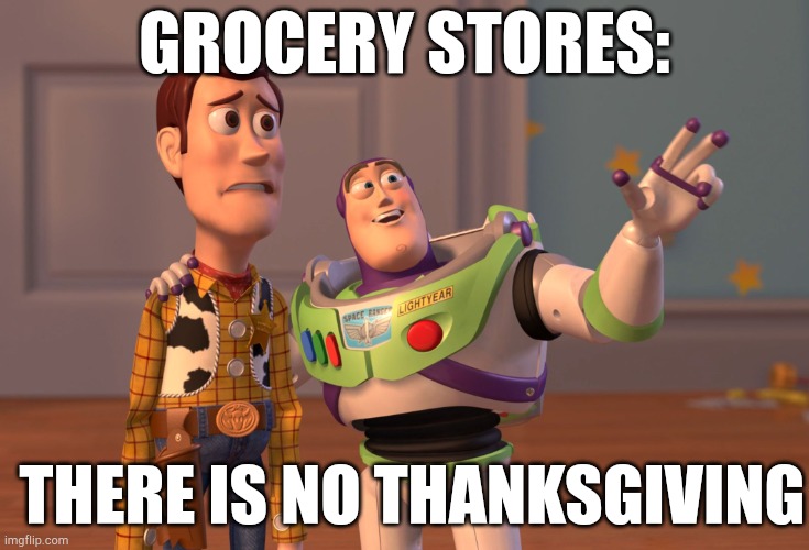 X, X Everywhere Meme | GROCERY STORES:; THERE IS NO THANKSGIVING | image tagged in memes,x x everywhere,thanksgiving,haloween,christmas | made w/ Imgflip meme maker