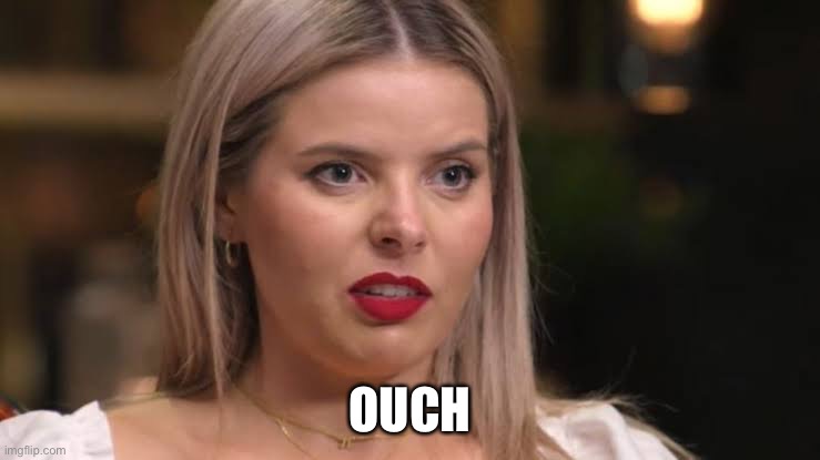 Olivia MAFS empathy | OUCH | image tagged in olivia mafs empathy | made w/ Imgflip meme maker