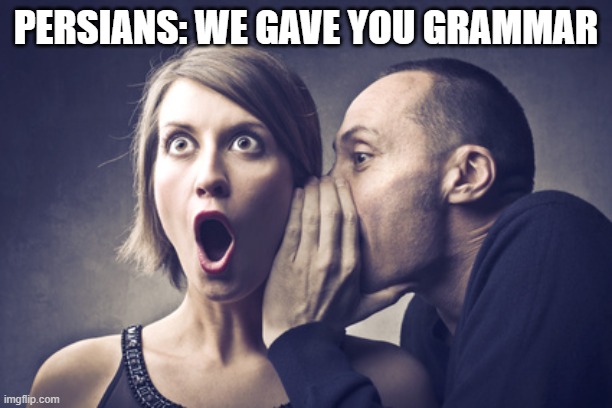 we gave you grammar | PERSIANS: WE GAVE YOU GRAMMAR | image tagged in secret gossip,meme,iran,arab,persian,persians | made w/ Imgflip meme maker