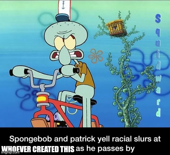 Spongebob and Patrick yell racial slurs at squidward | WHOEVER CREATED THIS | image tagged in spongebob and patrick yell racial slurs at squidward | made w/ Imgflip meme maker