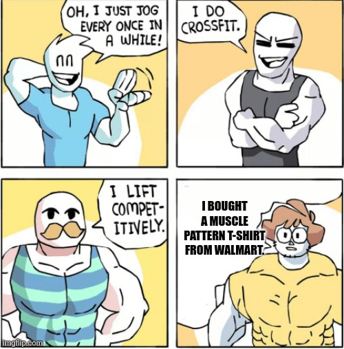 Increasingly buff | I BOUGHT A MUSCLE PATTERN T-SHIRT FROM WALMART. | image tagged in increasingly buff | made w/ Imgflip meme maker