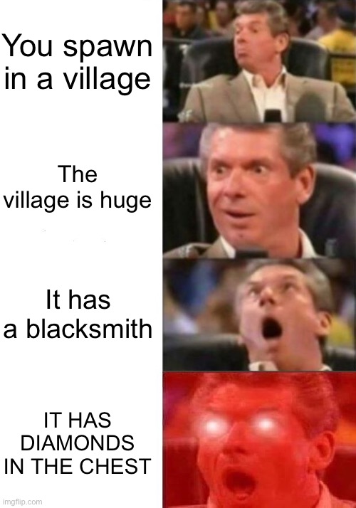 Mr. McMahon reaction |  You spawn in a village; The village is huge; It has a blacksmith; IT HAS DIAMONDS IN THE CHEST | image tagged in mr mcmahon reaction | made w/ Imgflip meme maker