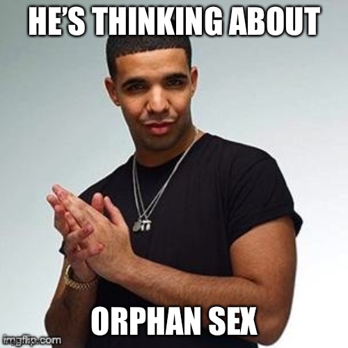 Orphan sex | HE’S THINKING ABOUT ORPHAN SEX | image tagged in horny drake | made w/ Imgflip meme maker