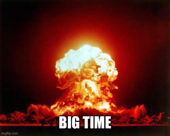 Nuclear Explosion Meme | BIG TIME | image tagged in memes,nuclear explosion | made w/ Imgflip meme maker
