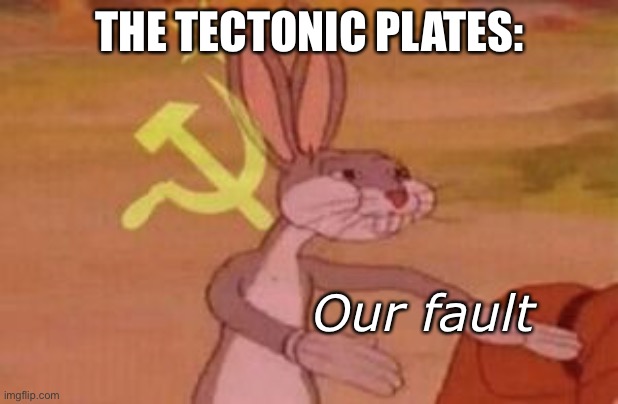 our | THE TECTONIC PLATES:; Our fault | image tagged in our | made w/ Imgflip meme maker