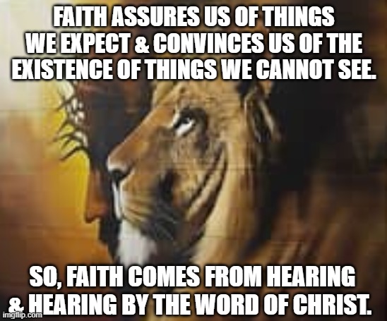 FAITH ASSURES US OF THINGS WE EXPECT & CONVINCES US OF THE EXISTENCE OF THINGS WE CANNOT SEE. SO, FAITH COMES FROM HEARING & HEARING BY THE WORD OF CHRIST. | made w/ Imgflip meme maker