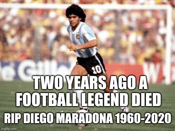 RIP | TWO YEARS AGO A FOOTBALL LEGEND DIED; RIP DIEGO MARADONA 1960-2020 | image tagged in diego armando maradona,rip | made w/ Imgflip meme maker