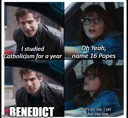 Brooklyn 99 Set the bar too low | Oh Yeah, name 16 Popes; I studied Catholicism for a year; BENEDICT | image tagged in brooklyn 99 set the bar too low | made w/ Imgflip meme maker