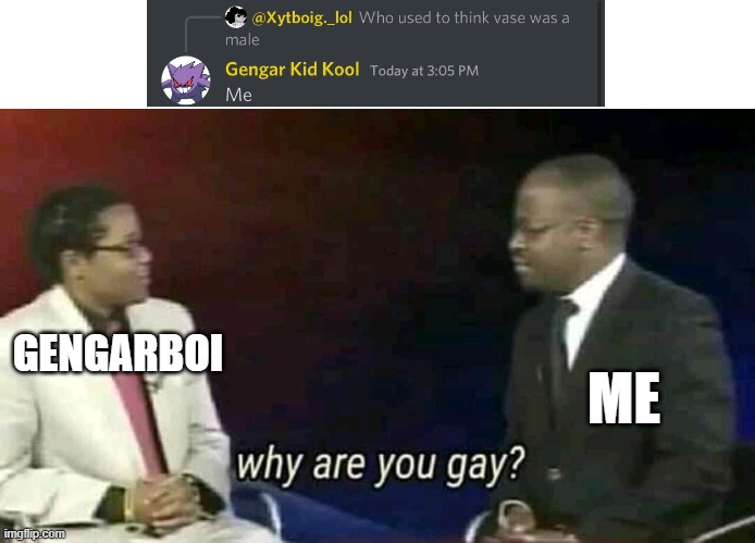 This was literally on discord -_- | GENGARBOI; ME | image tagged in why are you gay | made w/ Imgflip meme maker