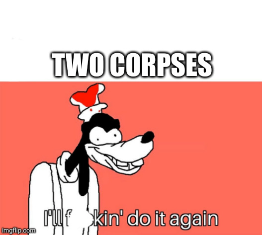 I'll do it again | TWO CORPSES | image tagged in i'll do it again | made w/ Imgflip meme maker