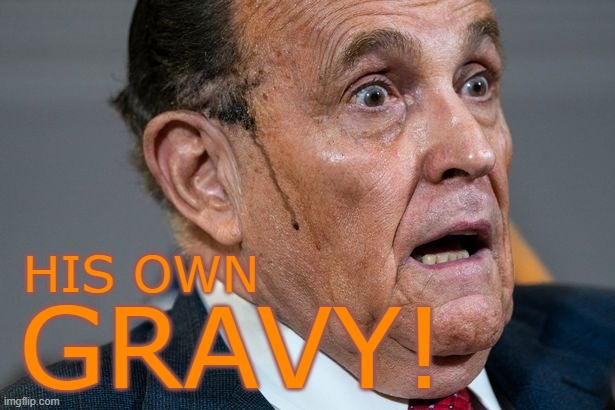 Rudy Giuliani | HIS OWN GRAVY! | image tagged in rudy giuliani | made w/ Imgflip meme maker