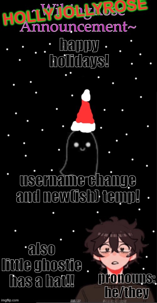 i made a quick lil announcement temp, happy holidays all! | happy holidays! username change and new(ish) temp! also little ghostie has a hat!! pronouns: he/they | image tagged in hollyjollyrose announcement,christmas,holidays | made w/ Imgflip meme maker