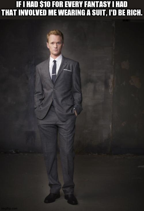 Barney Stinson | IF I HAD $10 FOR EVERY FANTASY I HAD THAT INVOLVED ME WEARING A SUIT, I'D BE RICH. | image tagged in barney stinson | made w/ Imgflip meme maker