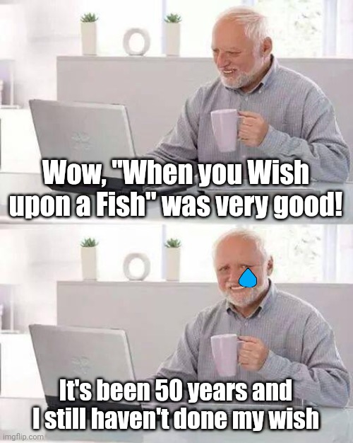 F in the comments.. | Wow, "When you Wish upon a Fish" was very good! It's been 50 years and I still haven't done my wish | image tagged in memes,hide the pain harold,funny,baby shark | made w/ Imgflip meme maker
