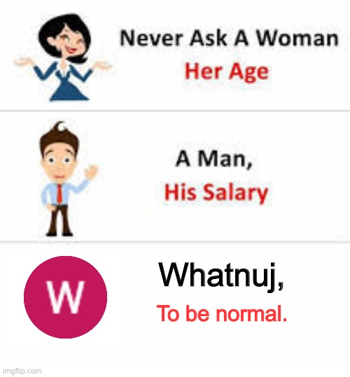 I play Roblox for my channel. | Whatnuj, To be normal. | image tagged in never ask a woman her age | made w/ Imgflip meme maker