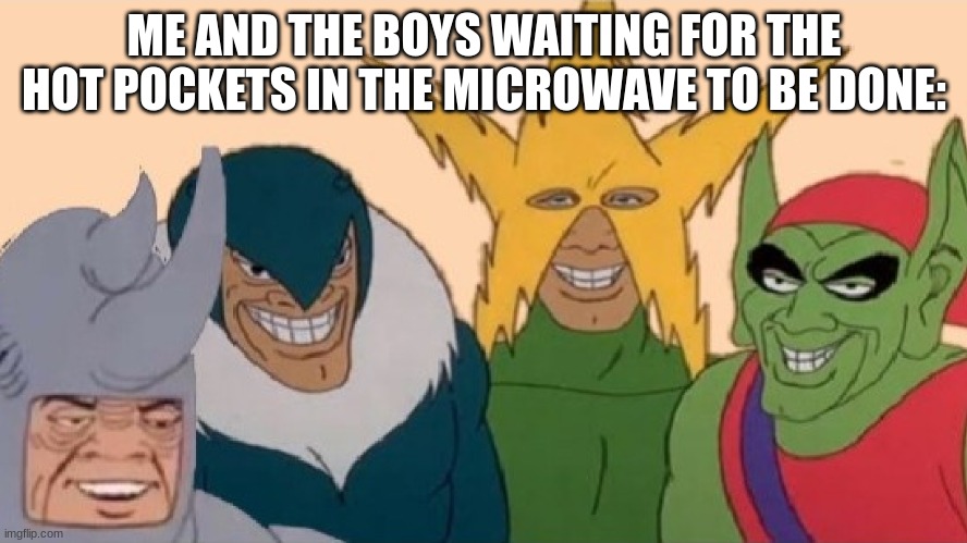 When will they be done!? | ME AND THE BOYS WAITING FOR THE HOT POCKETS IN THE MICROWAVE TO BE DONE: | image tagged in memes,me and the boys | made w/ Imgflip meme maker