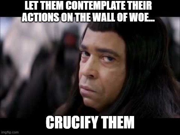 Crucify the Democrats for their actions regarding the border | LET THEM CONTEMPLATE THEIR ACTIONS ON THE WALL OF WOE... CRUCIFY THEM | image tagged in thulsa doom | made w/ Imgflip meme maker