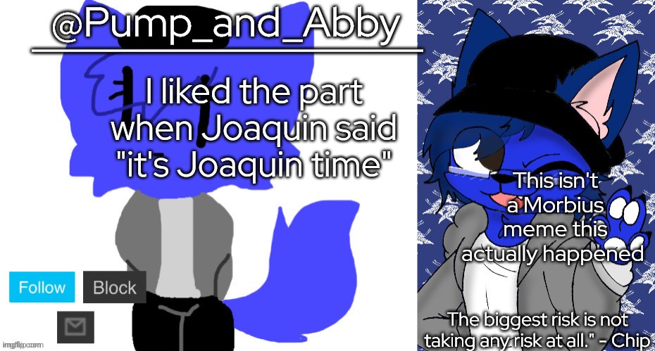 pump and abby | I liked the part when Joaquin said "it's Joaquin time"; This isn't a Morbius meme this actually happened | image tagged in pump and abby,book of life | made w/ Imgflip meme maker