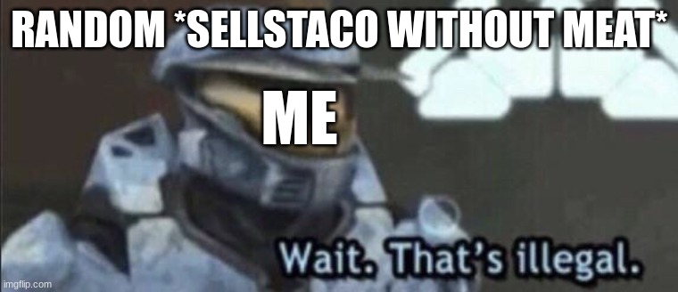 Taaaaaaaaaaaaaacos | RANDOM *SELLSTACO WITHOUT MEAT*; ME | image tagged in wait that s illegal,tacos | made w/ Imgflip meme maker